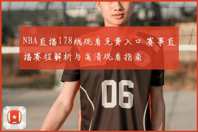 NBA直播178线观看免费入口 赛事直播赛程解析与高清观看指南