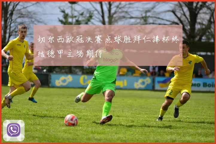 切尔西欧冠决赛点球胜拜仁捧杯终结德甲主场期待