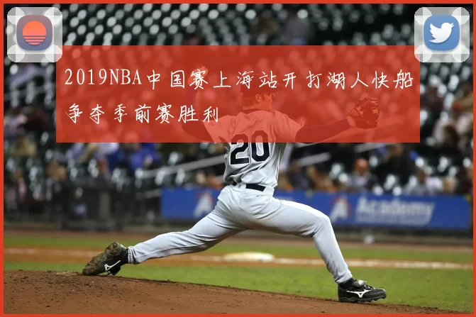 2019NBA中国赛上海站开打湖人快船争夺季前赛胜利