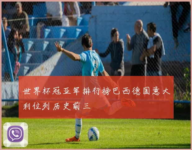 世界杯冠亚军排行榜巴西德国意大利位列历史前三