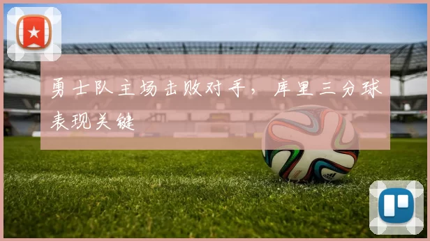 勇士队主场击败对手，库里三分球表现关键