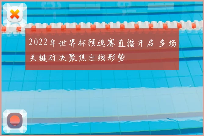 2022年世界杯预选赛直播开启 多场关键对决聚焦出线形势