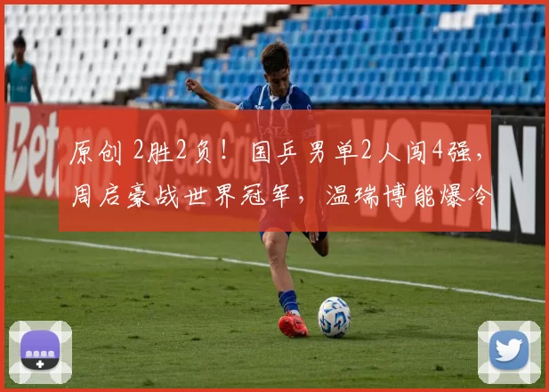 原创 2胜2负!国乒男单2人闯4强,周启豪战世界冠军,温瑞博能爆冷雨果