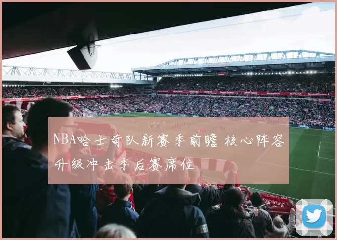 NBA哈士奇队新赛季前瞻 核心阵容升级冲击季后赛席位