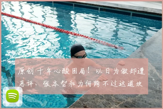 原创 十年心酸困局!以日为傲却遭恶评,张本智和为何跨不过这道坎?