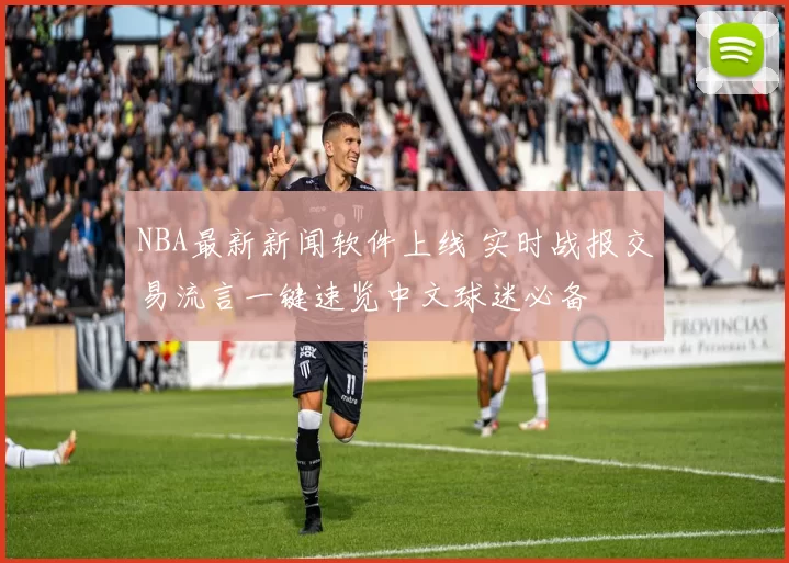 NBA最新新闻软件上线 实时战报交易流言一键速览中文球迷必备