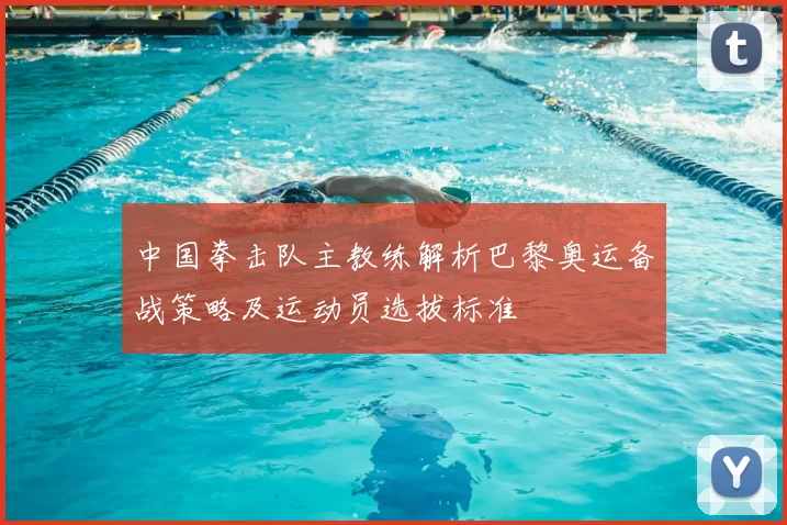 中国拳击队主教练解析巴黎奥运备战策略及运动员选拔标准