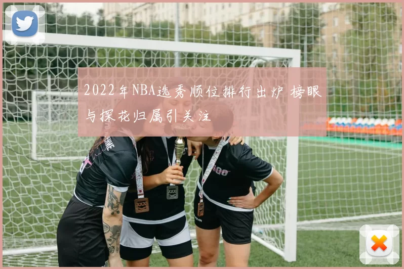 2022年NBA选秀顺位排行出炉 榜眼与探花归属引关注