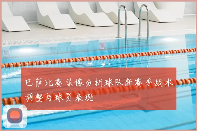 巴萨比赛录像分析球队新赛季战术调整与球员表现