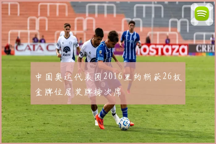 中国奥运代表团2016里约斩获26枚金牌位居奖牌榜次席