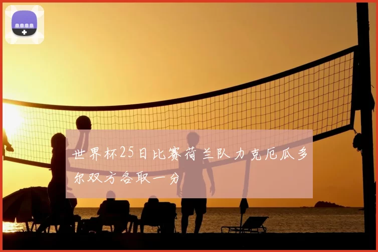 世界杯25日比赛荷兰队力克厄瓜多尔双方各取一分