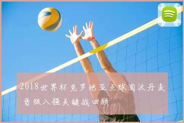 2018世界杯克罗地亚点球淘汰丹麦 晋级八强关键战回顾