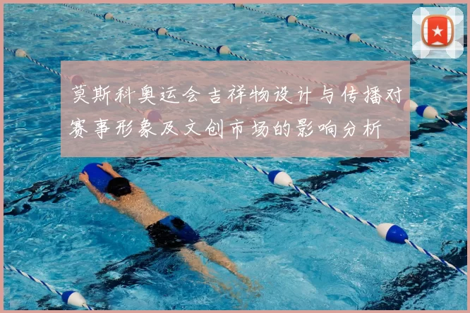 莫斯科奥运会吉祥物设计与传播对赛事形象及文创市场的影响分析