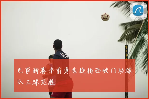 巴萨新赛季首秀告捷梅西破门助球队三球完胜