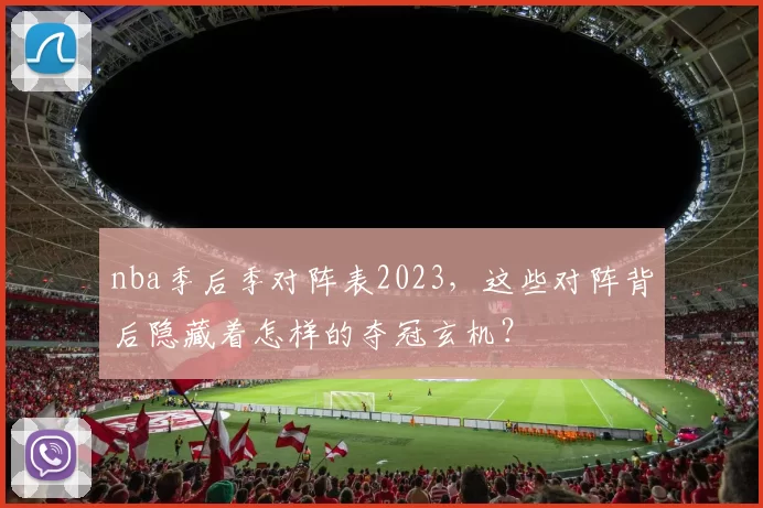 nba季后季对阵表2023，这些对阵背后隐藏着怎样的夺冠玄机？