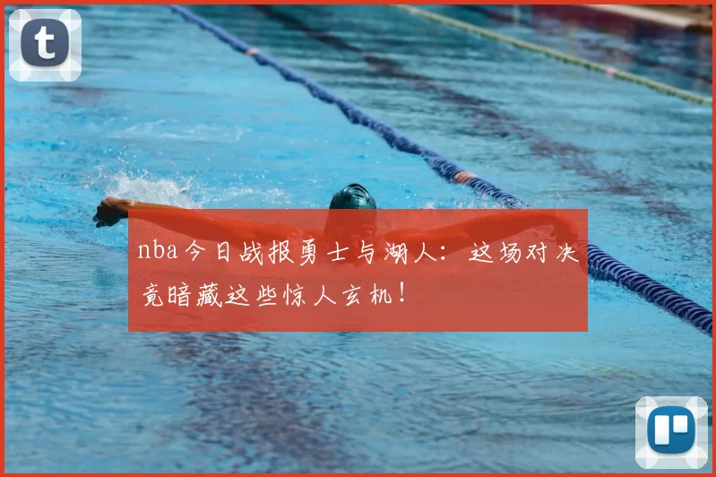 nba今日战报勇士与湖人：这场对决竟暗藏这些惊人玄机！