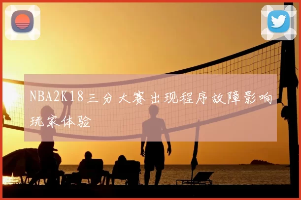 NBA2K18三分大赛出现程序故障影响玩家体验