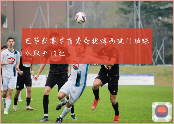 巴萨新赛季首秀告捷梅西破门助球队取开门红