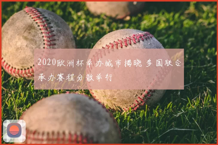 2020欧洲杯举办城市揭晓 多国联合承办赛程分散举行