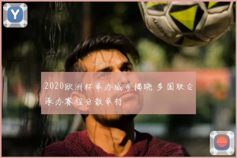 2020欧洲杯举办城市揭晓 多国联合承办赛程分散举行
