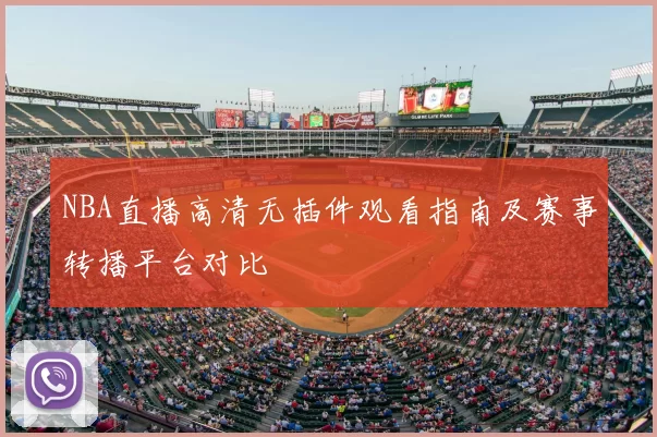 NBA直播高清无插件观看指南及赛事转播平台对比