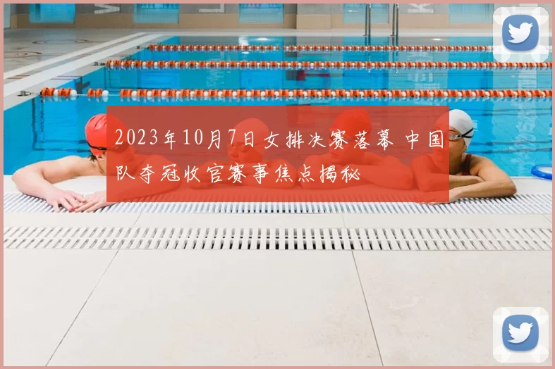 2023年10月7日女排决赛落幕 中国队夺冠收官赛事焦点揭秘