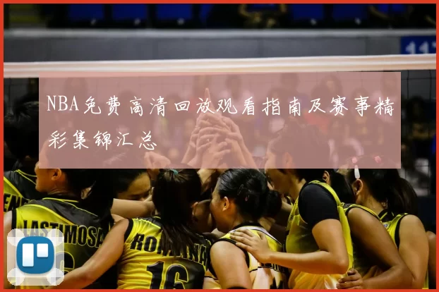 NBA免费高清回放观看指南及赛事精彩集锦汇总