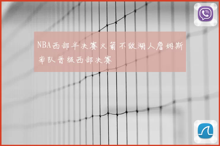 NBA西部半决赛火箭不敌湖人詹姆斯率队晋级西部决赛