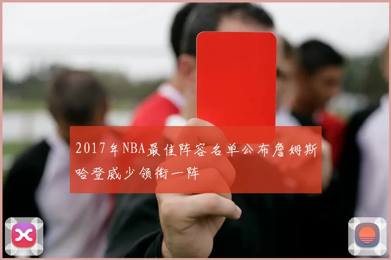 2017年NBA最佳阵容名单公布詹姆斯哈登威少领衔一阵