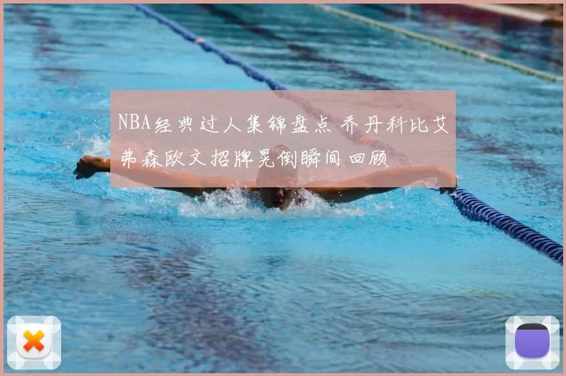 NBA经典过人集锦盘点 乔丹科比艾弗森欧文招牌晃倒瞬间回顾