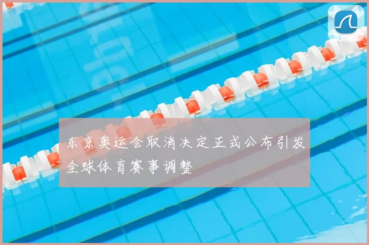 东京奥运会取消决定正式公布引发全球体育赛事调整