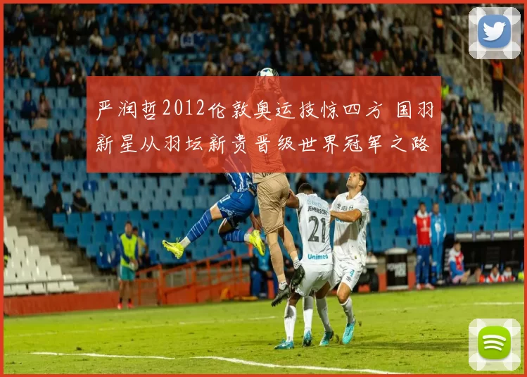 严润哲2012伦敦奥运技惊四方 国羽新星从羽坛新贵晋级世界冠军之路