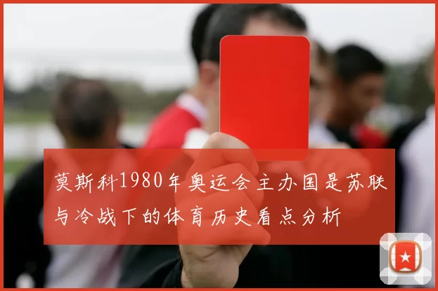 莫斯科1980年奥运会主办国是苏联与冷战下的体育历史看点分析