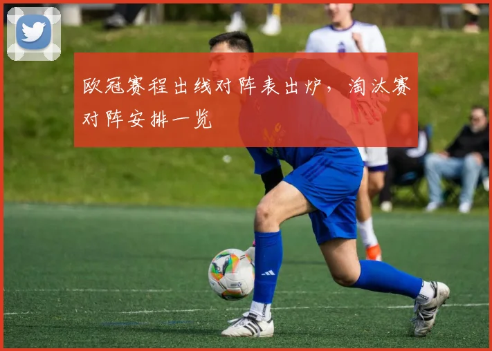欧冠赛程出线对阵表出炉,淘汰赛对阵安排一览