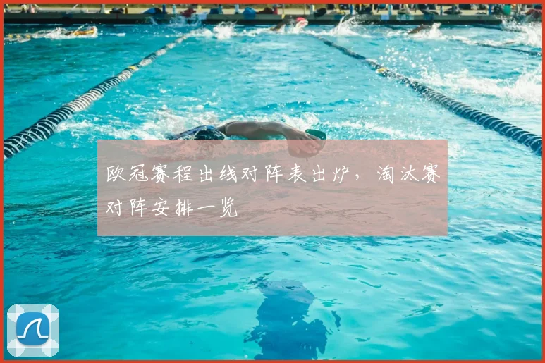 欧冠赛程出线对阵表出炉，淘汰赛对阵安排一览
