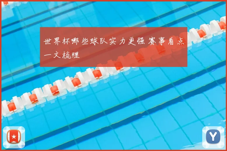 世界杯哪些球队实力更强 赛事看点一文梳理