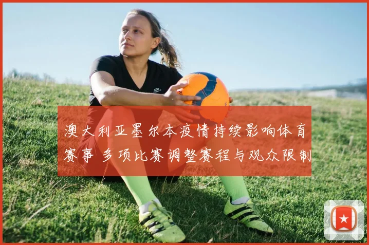 澳大利亚墨尔本疫情持续影响体育赛事 多项比赛调整赛程与观众限制