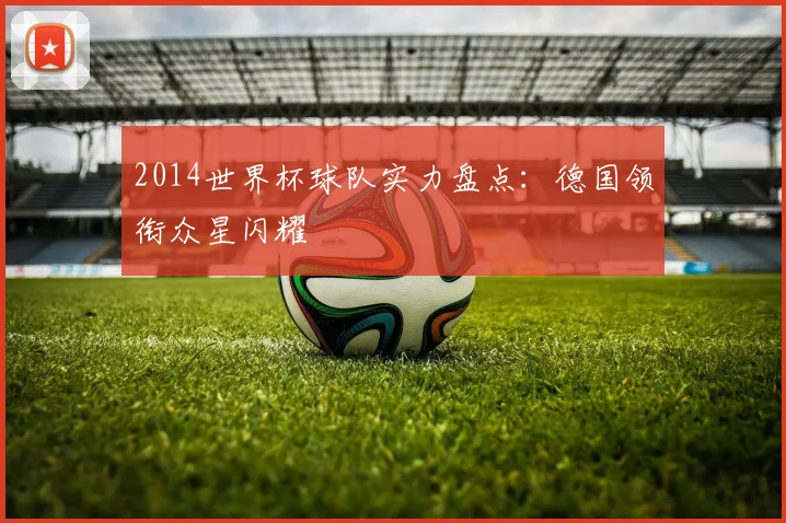 2014世界杯球队实力盘点:德国领衔众星闪耀