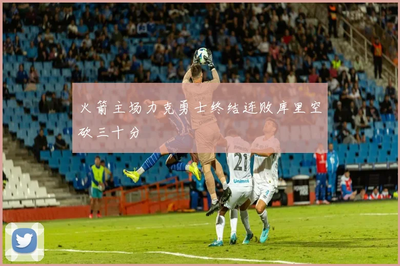 火箭主场力克勇士终结连败库里空砍三十分