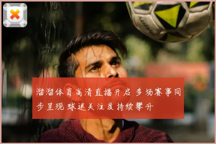 溜溜体育高清直播开启 多场赛事同步呈现 球迷关注度持续攀升