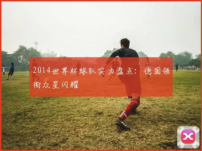 2014世界杯球队实力盘点:德国领衔众星闪耀